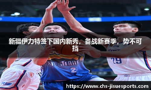 新疆伊力特签下国内新秀，备战新赛季，势不可挡