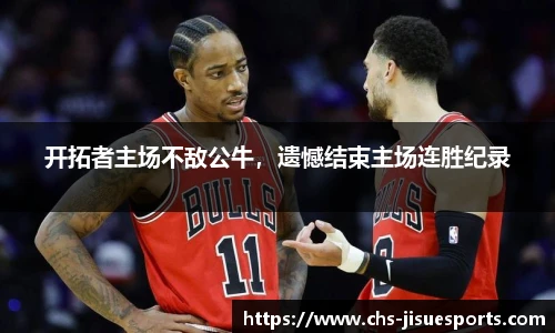 开拓者主场不敌公牛，遗憾结束主场连胜纪录