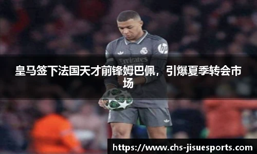 皇马签下法国天才前锋姆巴佩，引爆夏季转会市场