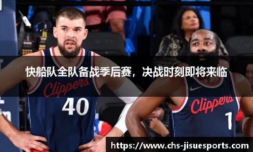 快船队全队备战季后赛，决战时刻即将来临
