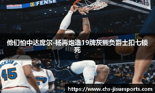 他们怕中达席尔-杨再炮造19牌灰熊负爵士扣七锁死