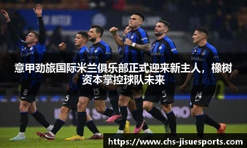 意甲劲旅国际米兰俱乐部正式迎来新主人，橡树资本掌控球队未来