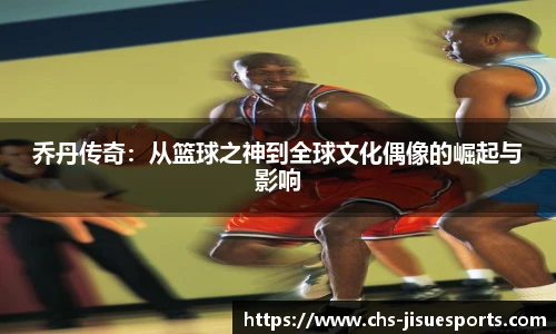 乔丹传奇：从篮球之神到全球文化偶像的崛起与影响