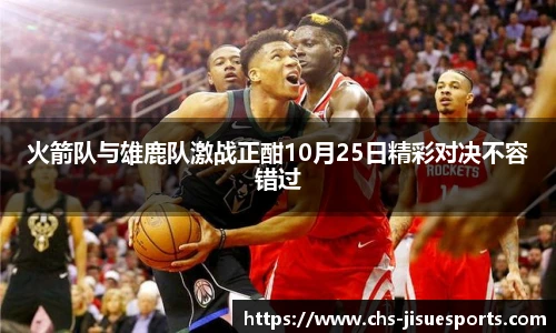 火箭队与雄鹿队激战正酣10月25日精彩对决不容错过