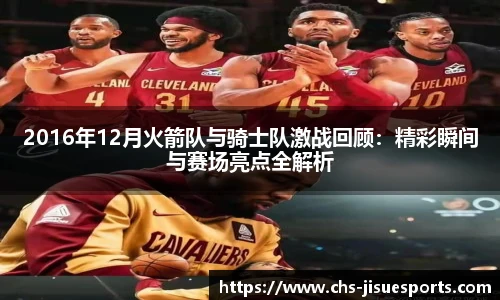 2016年12月火箭队与骑士队激战回顾：精彩瞬间与赛场亮点全解析