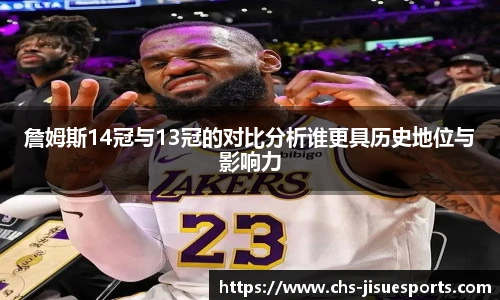 詹姆斯14冠与13冠的对比分析谁更具历史地位与影响力