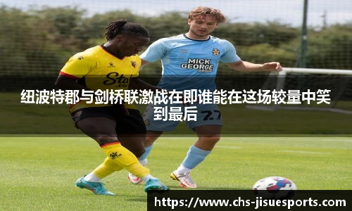 纽波特郡与剑桥联激战在即谁能在这场较量中笑到最后