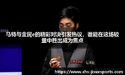 马特与金民e的精彩对决引发热议，谁能在这场较量中胜出成为焦点