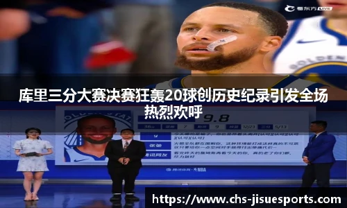 库里三分大赛决赛狂轰20球创历史纪录引发全场热烈欢呼