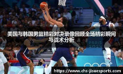 美国与韩国男篮精彩对决录像回顾全场精彩瞬间与战术分析