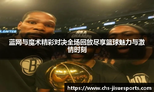 蓝网与魔术精彩对决全场回放尽享篮球魅力与激情时刻