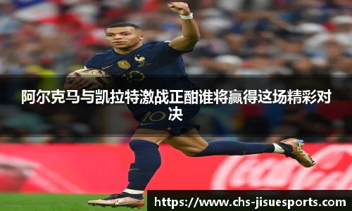 阿尔克马与凯拉特激战正酣谁将赢得这场精彩对决