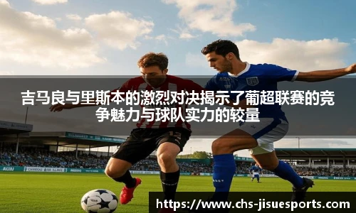 吉马良与里斯本的激烈对决揭示了葡超联赛的竞争魅力与球队实力的较量