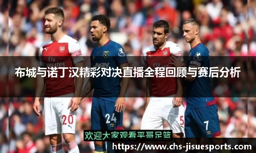 布城与诺丁汉精彩对决直播全程回顾与赛后分析