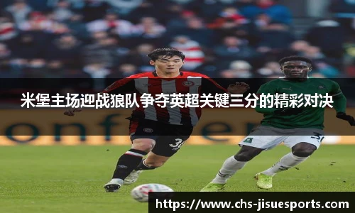 米堡主场迎战狼队争夺英超关键三分的精彩对决